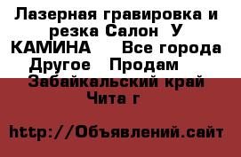 Лазерная гравировка и резка Салон “У КАМИНА“  - Все города Другое » Продам   . Забайкальский край,Чита г.